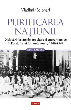 Ebook Purificarea Natiunii. Dislocari Fortate De Populatie Si Epurari Etnice In Romania Lui Ion Antonescu, 1940-1944