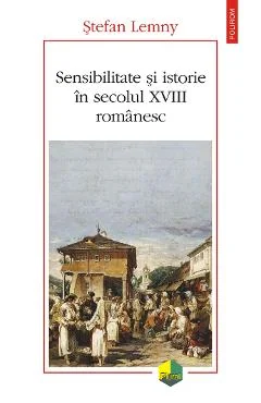 Ebook Sensibilitate Și Istorie In Secolul XVIII Românesc - Stefan Lemny