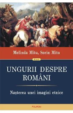 Ebook Ungurii Despre Romani. Nasterea Unei Imagini Etnice - Sorin Mitu