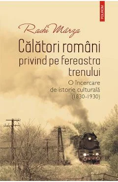 Ebook Călători Români Privind Pe Fereastra Trenului. O Încercare De Istorie Culturală (1830-1930) - Radu Marza
