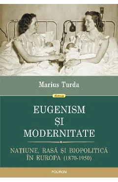 Ebook Eugenism Si Modernitate. Natiune, Rasa Si Biopolitica In Europa 1870-1950 - Marius Turda