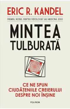 Ebook Mintea Tulburata. Ce Ne Spun Ciudateniile Creierului Despre Noi Insine - Eric R. Kandel
