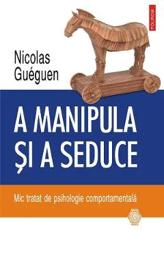 Ebook A Manipula Si A Seduce. Mic Tratat De Psihologie Comportamentala