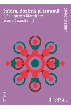 Ebook Iubire, Dorinta Si Trauma. Calea Catre O Identitate Sexuala Sanatoasa - Franz Ruppert