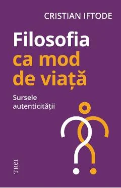 Ebook Filosofia Ca Mod De Viata. Sursele Autenticitatii - Cristian Iftode