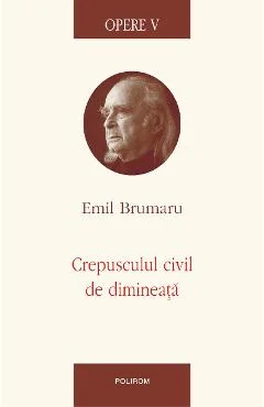 Ebook Opere V - Crepusculul Civil De Dimineata (Emil Brumaru)