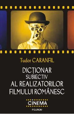 Ebook Dictionar Subiectiv Al Realizatorilor Filmului Românesc - Tudor Caranfil