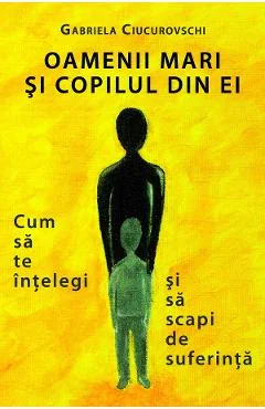Ebook Oamenii Mari Și Copilul Din Ei. Cum Să Te Înțelegi Și Să Scapi De Suferință