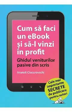Ebook Cum Sa Faci Un Ebook Si Sa-L Vinzi In Profit - Ghidul Veniturilor Pasive