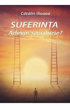 Ebook Suferinta. Adevar Sau Iluzie? - Catalin Ilioaea