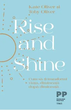 Ebook Rise And Shine. Cum Sa-ți Transformi Viața, Dimineața După Dimineață - Kate Oliver, Toby Oliver