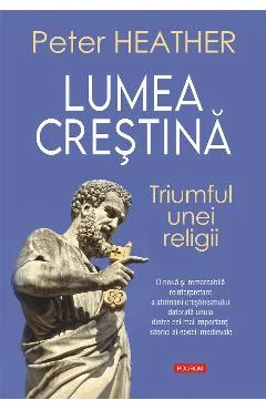 Ebook Lumea Crestina. Triumful unei Religii - Peter Heather