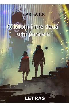 Ebook Calatorii Intre Doua Lumi Paralele - Larisa F.P