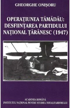 Ebook Operațiunea Tămădău. Desființarea Partidului Național Țărănesc (1947) - Gheorghe Onisoru